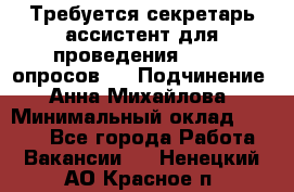 ﻿ Требуется секретарь-ассистент для проведения online опросов.  › Подчинение ­ Анна Михайлова › Минимальный оклад ­ 1 400 - Все города Работа » Вакансии   . Ненецкий АО,Красное п.